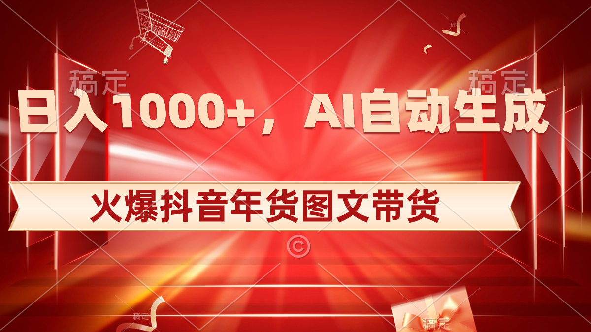 日入1000+火爆抖音年货图文带货,AI自动生成自己的年货原创图文-司马网创基地