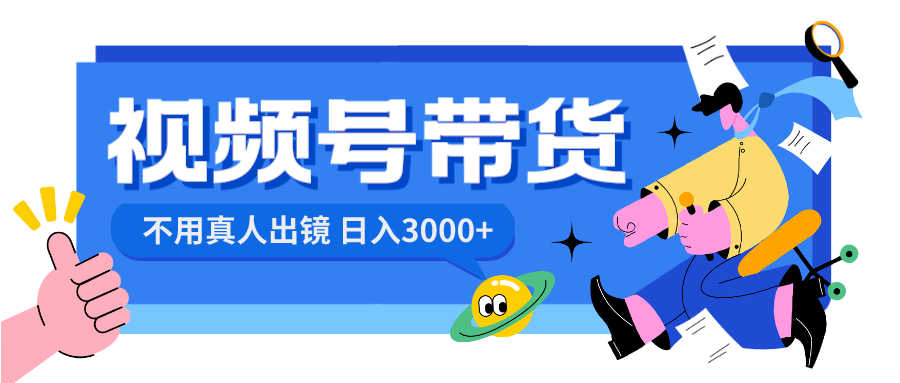 视频号带货,日入3000+,不用真人出镜-司马网创基地