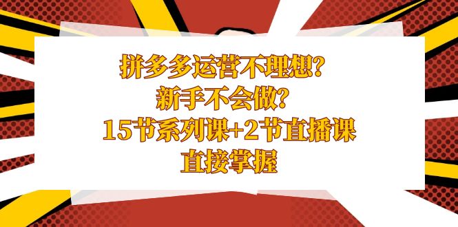 拼多多运营不理想?新手不会做?15节系列课+2节直播课,直接掌握-司马网创基地