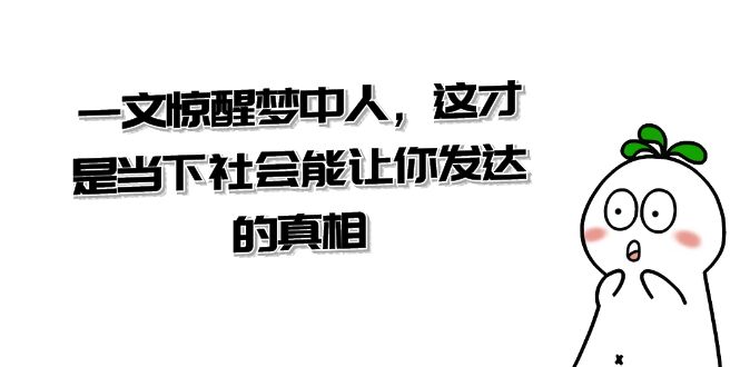 某公众号付费文章《一文 惊醒梦中人,这才是当下社会能让你发达的真相》-司马网创基地