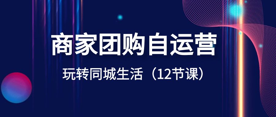 商家团购自运营-玩转同城生活（12节课）-司马网创基地