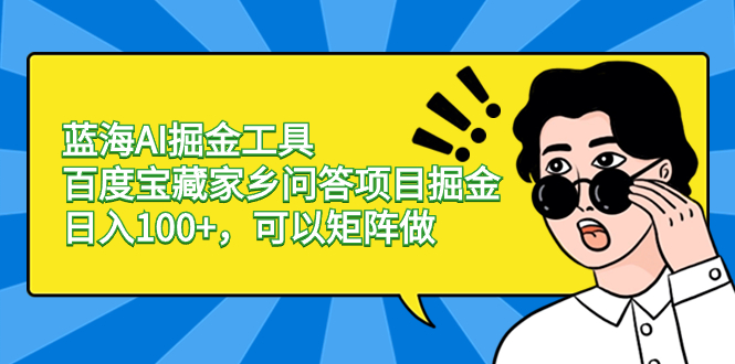 蓝海AI掘金工具百度宝藏家乡问答项目掘金，日入100+，可以矩阵做-司马网创基地