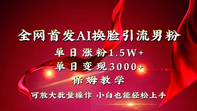 全网独创首发AI换脸引流男粉单日涨粉1.5W+变现3000+小白也能上手快速拿结果-司马网创基地