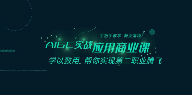 AIGC-实战应用商业课：手把手教学 商业落地 学以致用 帮你实现第二职业腾飞-司马网创基地
