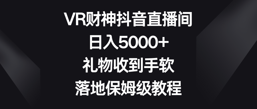 VR财神抖音直播间,日入5000+,礼物收到手软,落地保姆级教程-司马网创基地