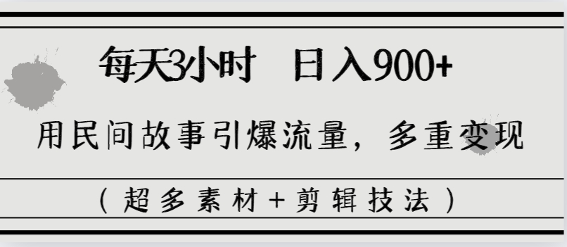 每天三小时日入900+,用民间故事引爆流量,多重变现(超多素材+剪辑技法)-司马网创基地