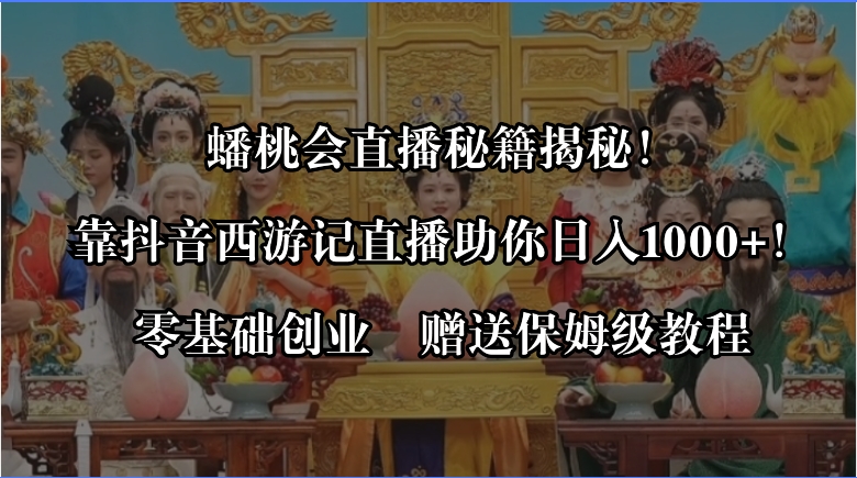 蟠桃会直播秘籍揭秘!靠抖音西游记直播日入1000+零基础创业,赠保姆级教程-司马网创基地