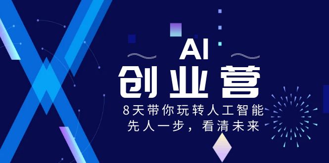 AI-创业营,8天带你玩转人工智能,先人一步,看清未来!-司马网创基地