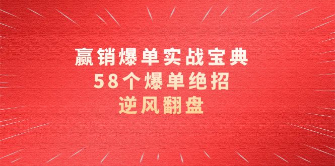 赢销爆单实操宝典,58个爆单绝招,逆风翻盘(63节课)-司马网创基地