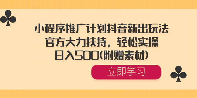 小程序推广计划抖音新出玩法,官方大力扶持,轻松实操,日入500(附赠素材)-司马网创基地