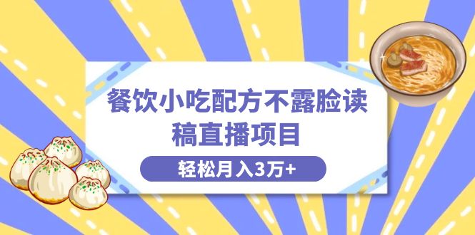 餐饮小吃配方不露脸读稿直播项目,无需露脸,月入3万+附小吃配方资源-司马网创基地