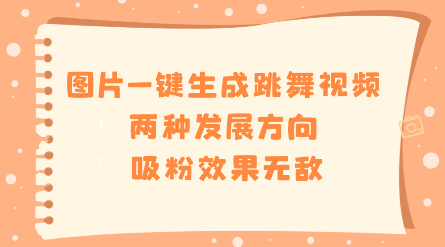 图片一键生成跳舞视频,两种发展方向,吸粉效果无敌,-司马网创基地