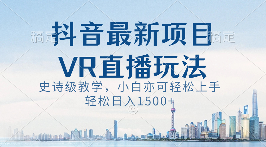 抖音最新VR直播玩法,史诗级教学,小白也可轻松上手,轻松日入1500+-司马网创基地