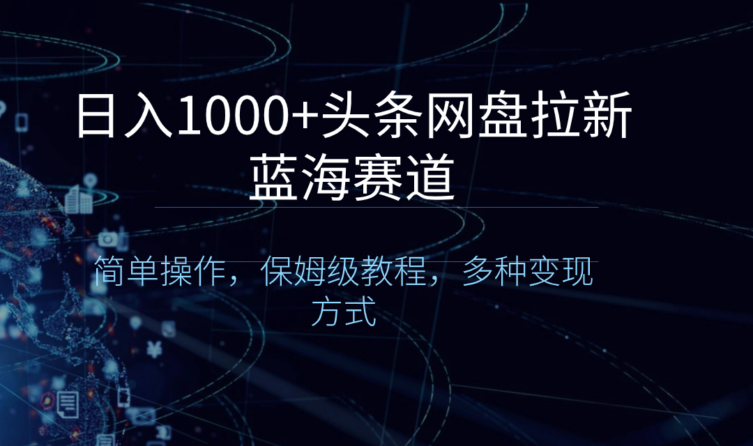 日入1000+头条网盘拉新蓝海赛道，简单操作，保姆级教程，多种变现方式-司马网创基地