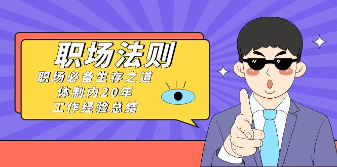 《职场 法则》职场必备生存之道，体制内20年 工作经验总结（17节课）-司马网创基地
