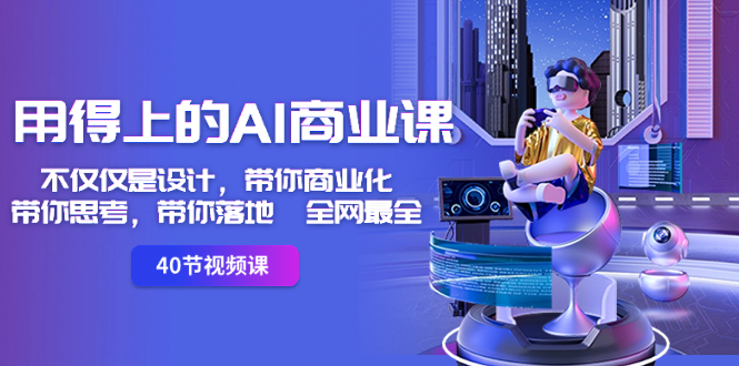 用得上的-AI商业课:不仅仅是设计,带你商业化-带你思考-带你落地-全网最全-司马网创基地