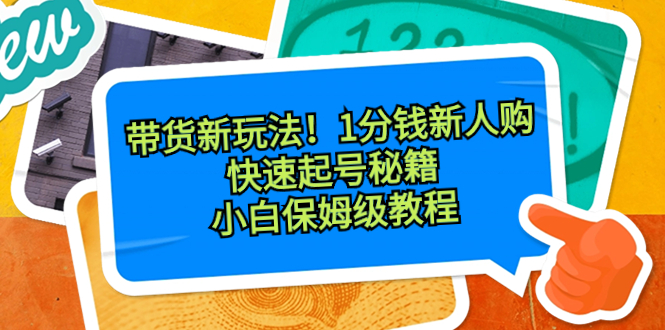 带货新玩法!1分钱新人购,快速起号秘籍!小白保姆级教程-司马网创基地