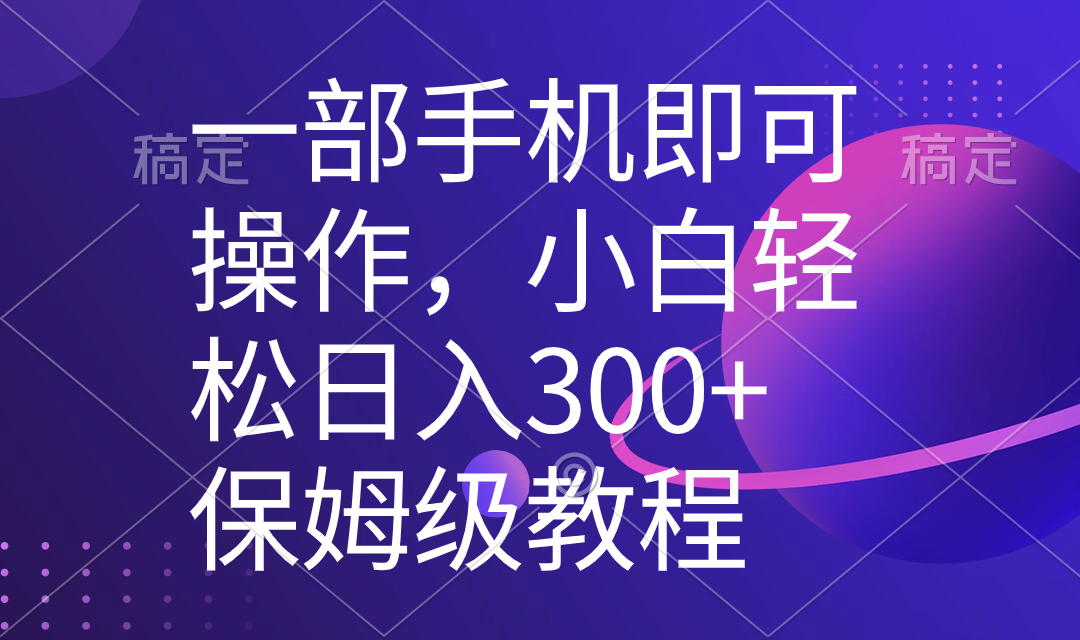 一部手机即可操作,小白轻松上手日入300+保姆级教程,五分钟一个原创视频-司马网创基地