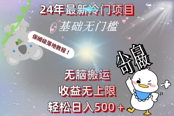 24年最新冷门项目,无脑搬运,收益无上限,轻松日入500+,保姆级落地教程-司马网创基地