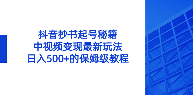 抖音抄书起号秘籍,中视频变现最新玩法,日入500+的保姆级教程!-司马网创基地