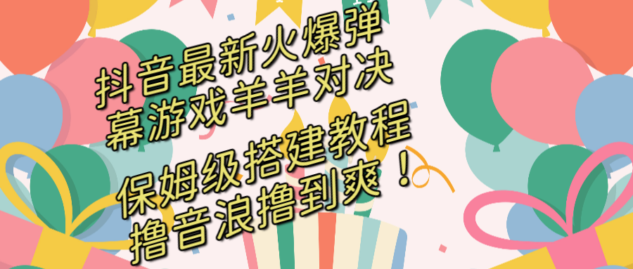 抖音最新火爆弹幕游戏羊羊对决,保姆级搭建开播教程,撸音浪直接撸到爽!-司马网创基地