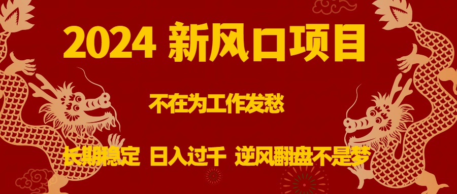 2024新风口项目，不在为工作发愁，长期稳定，日入过千逆风翻盘不是梦-司马网创基地