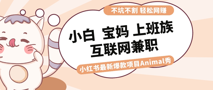 适合小白 宝妈 上班族 大学生互联网兼职 小红书爆款项目Animal秀,月入1W-司马网创基地