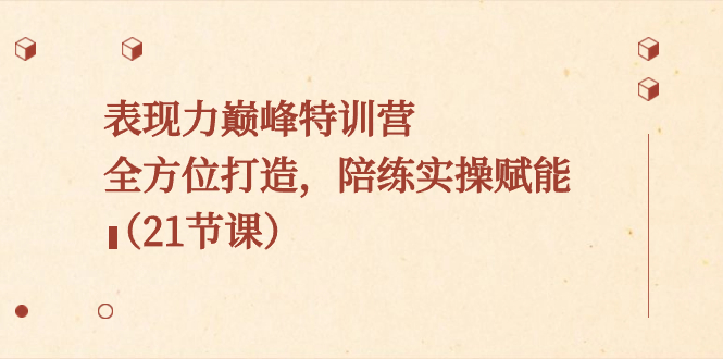 表现力巅峰特训营,全方位打造,陪练实操赋能(21节课)-司马网创基地