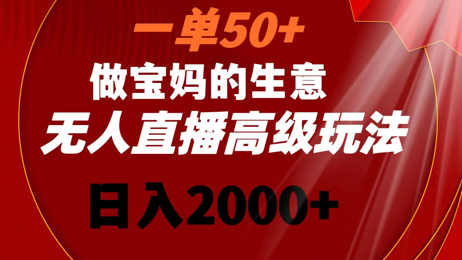 一单50+做宝妈的生意 无人直播高级玩法 日入2000+-司马网创基地