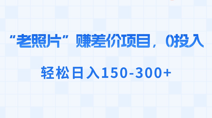 “老照片”赚差价，0投入，轻松日入150-300+-司马网创基地