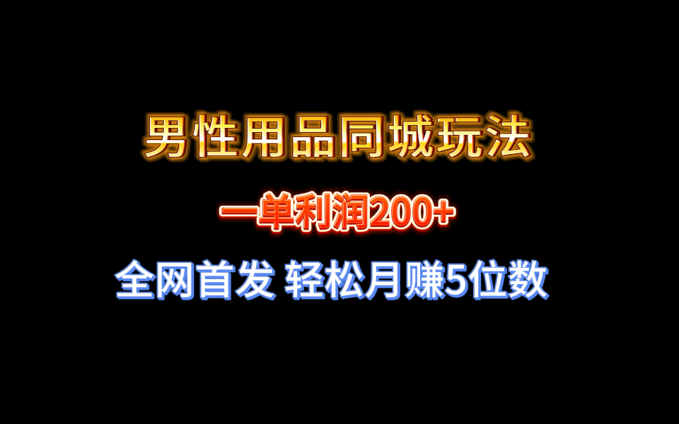 全网首发 一单利润200+ 男性用品同城玩法 轻松月赚5位数-司马网创基地