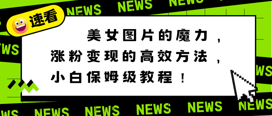 美女图片的魔力,涨粉变现的高效方法,小白保姆级教程!-司马网创基地
