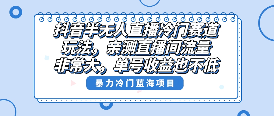 抖音半无人直播冷门赛道玩法,直播间流量非常大,单号收益也不低!-司马网创基地