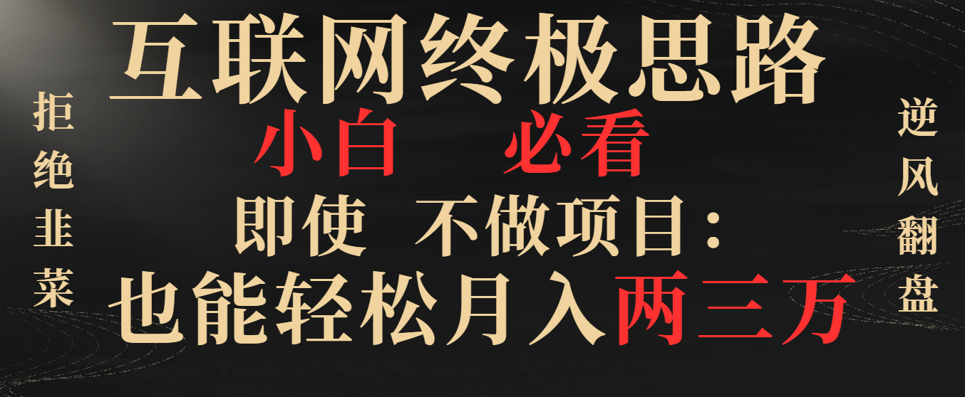 互联网终极思路，小白必看，即使不做项目也能轻松月入两三万，拒绝韭菜...-司马网创基地
