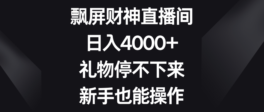 飘屏财神直播间,日入4000+,礼物停不下来,新手也能操作-司马网创基地