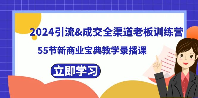 2024引流成交全渠道老板训练营，55节新商业宝典教学录播课-司马网创基地