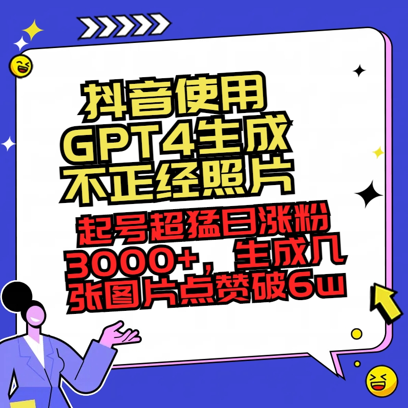 抖音使用GPT4生成不正经照片,起号超猛日涨粉3000+,生成几张图片点赞破6w+-司马网创基地