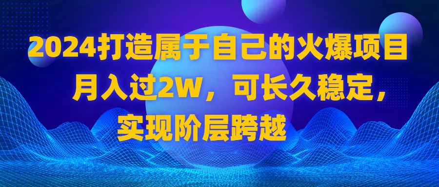 2024 打造属于自己的火爆项目,月入过2W,可长久稳定,实现阶层跨越-司马网创基地