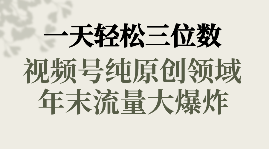 一天轻松三位数,视频号纯原创领域,春节童子送祝福,年末流量大爆炸,-司马网创基地