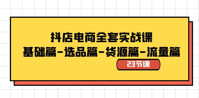 抖店电商全套实战课:基础篇-选品篇-货源篇-流量篇(23节课)-司马网创基地