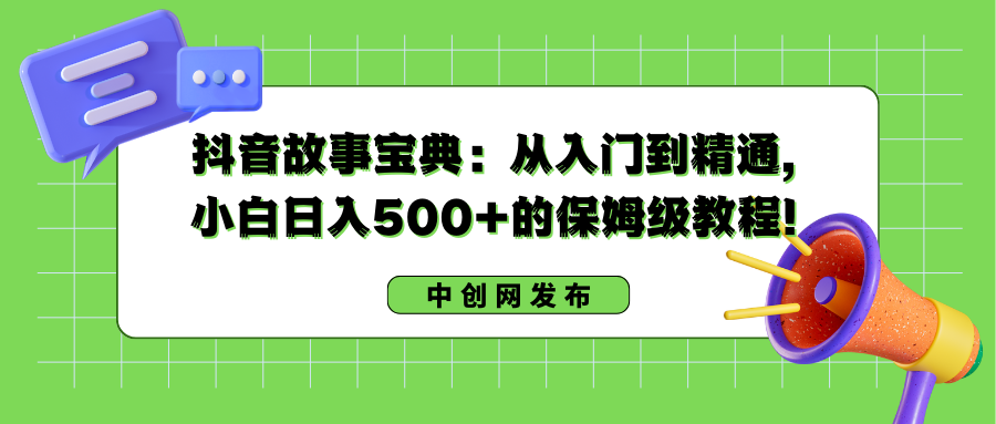 抖音故事宝典:从入门到精通,小白日入500+的保姆级教程!-司马网创基地