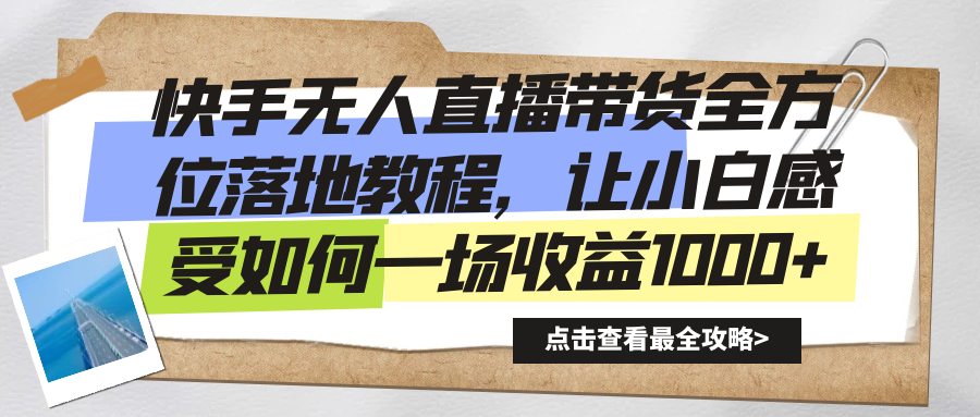 快手无人直播带货全方位落地教程，让小白感受如何一场收益1000+-司马网创基地