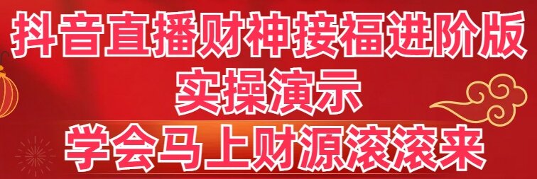 抖音直播财神接福进阶版 实操演示 学会马上财源滚滚来-司马网创基地