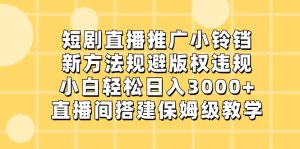 短剧直播推广小铃铛，新方法规避版权违规，小白轻松日入3000+，直播间搭…