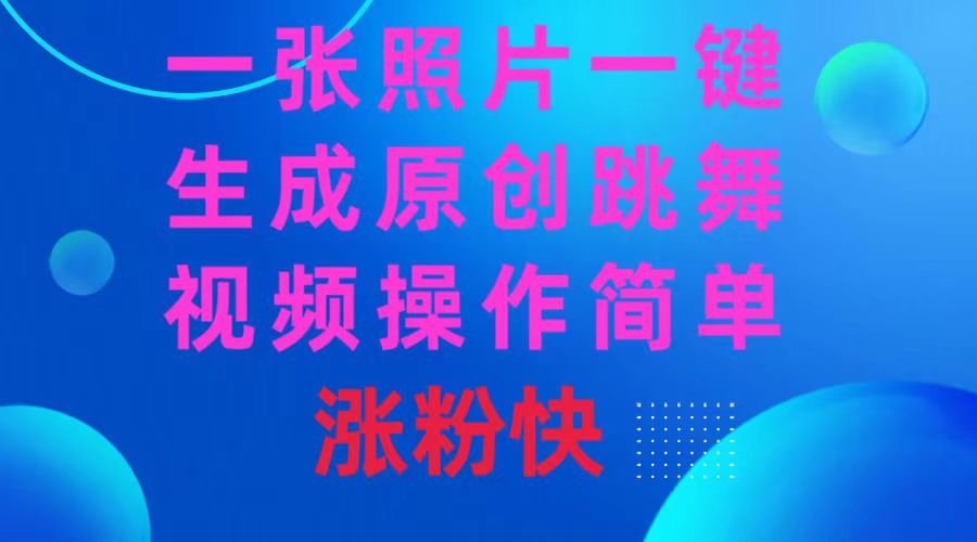 一张照片,一键生成原创跳舞视频 操作简单涨粉快-司马网创基地