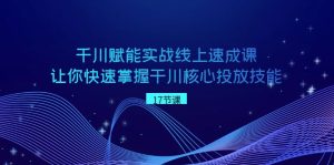 千川 赋能实战线上速成课，让你快速掌握干川核心投放技能