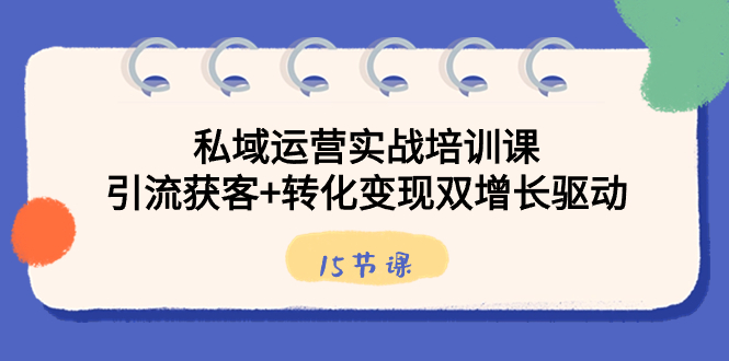 私域运营实战培训课，引流获客+转化变现双增长驱动（15节课）-司马网创基地