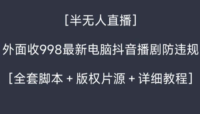 外面收998新半无人直播电脑抖音播剧防违规【全套脚本+版权片源+详细教程】-司马网创基地