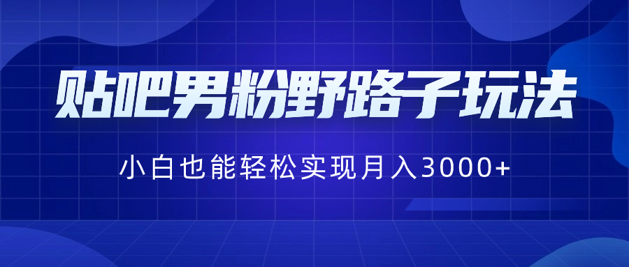 贴吧男粉野路子玩法，小白也能轻松实现月入3000+-司马网创基地