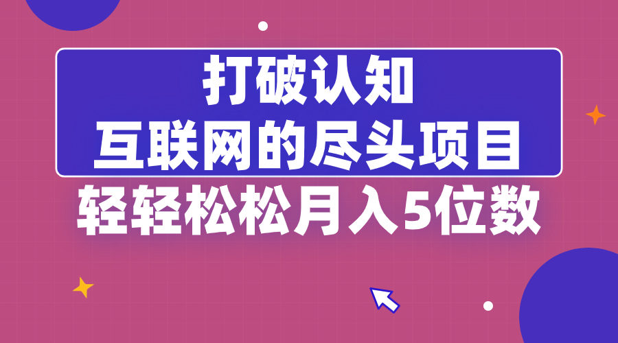 打破认知,互联网的尽头项目,轻轻松松月入5位教-司马网创基地